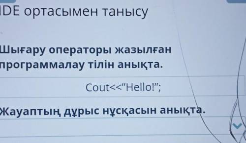 IDE ортасымен танысу Шығару операторы жазылғанпрограммалау тілін анықта.Cout<<Hello!;Жауапты