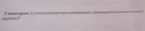 7-тапсырма. Сұлтанмахмұттың өмірбаянын, шығармашылығын кімдерзерттеді?​