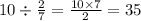 10 \div \frac{2}{7} = \frac{10 \times 7}{2} = 35