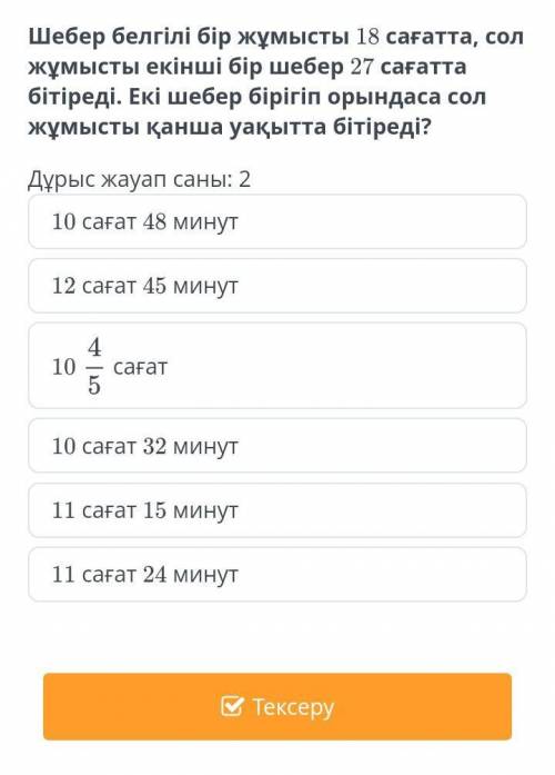 Шебер белгілі бір жұмысты 18 сағатта, екінші бір шебер бірігіп орындаса сол жұмысты қанша уақытта бі