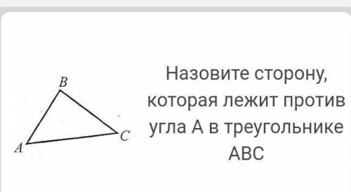 Назовите сторону которая лежит против угла А в треугольнике ​