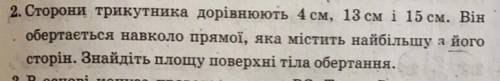 Выручайте Сторони трикутника дорівнюють 4 см ,13 см 15 см.Він обертається навколо прямої ,яка містит
