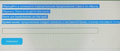 Условие задания: Образуйте и запишите отрицательное предложение строго по образу.Образец: There is n