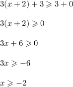 3(x + 2) + 3 \geqslant 3 + 0 \\ \\ 3(x + 2) \geqslant 0 \\ \\ 3x + 6 \geqslant 0 \\ \\ 3x \geqslant - 6 \\ \\ x \geqslant - 2