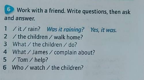 6 Work with a friend. Write questions, then ask and answer.1 /it/ rain? Was it raining? Yes, it was.