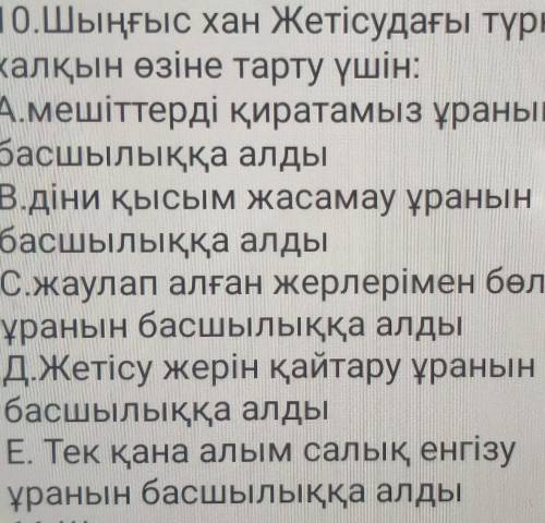 10. Шыңғыс хан Жетісудағы түркі халқын өзіне тарту үшін:А. мешіттерді қиратамыз ұранынбасшылыққа алд