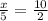 \frac{x}{5} = \frac{10}{2}