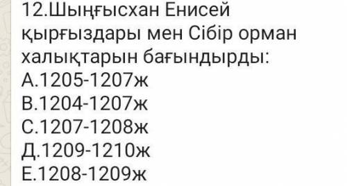 12.Шыңғысхан Енисей қырғыздары мен Сібір орман халықтарын бағындырды: А.1205-1207жВ.1204-1207жС.1207