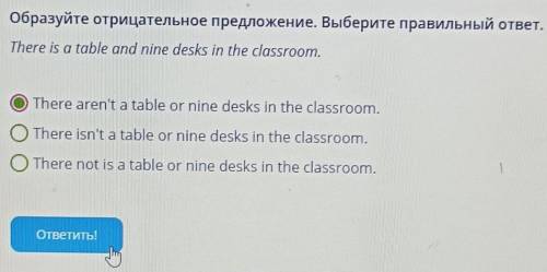 Образуйте отрицательное предложение. Выберите правильный ответ. There is a table and nine desks in t