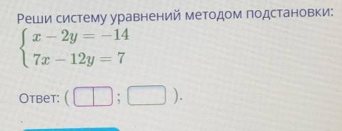 Реши систему уравнений методом подстановки:X-2y=-147x-12y=7ответ: (... ;) ​