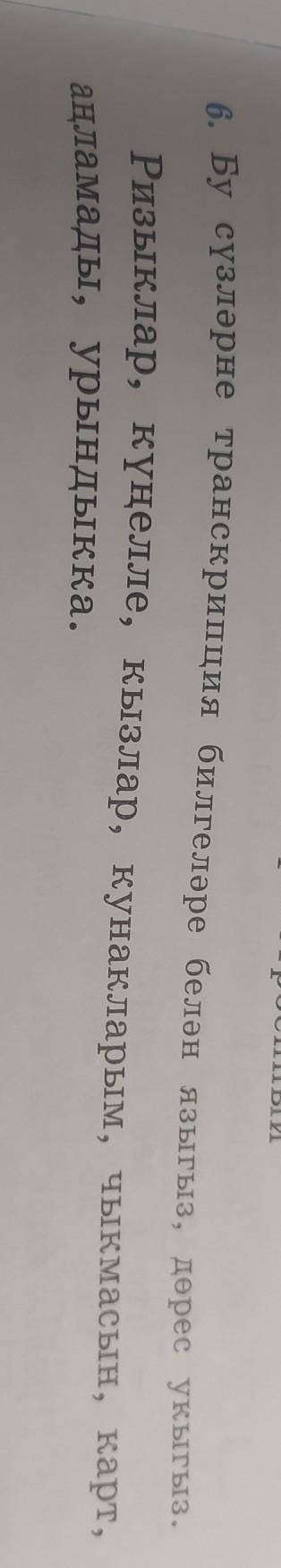напишите транскрипцию словРизыклар, күңелле, кызлар, кунакларым, чыкмасын, карт,аңламады, урындыкка.