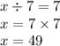 x \div 7 = 7 \\ x = 7 \times 7 \\ x = 49