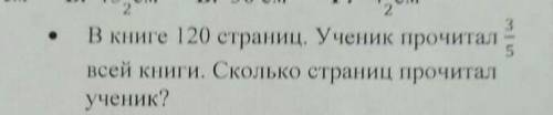 решите в книге 120 страниц ученик прочитал 3/5 всей книги Сколько страниц прочитал ученик ?​