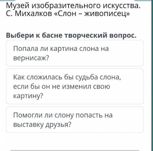 Музей изобразительного искусства. С. Михалков «Слон – живописец» Выбери к басне творческий вопрос.По