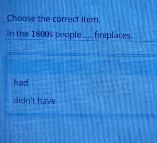 Choose the correct item.In the 1800s people... fireplaceshaddidn't have​