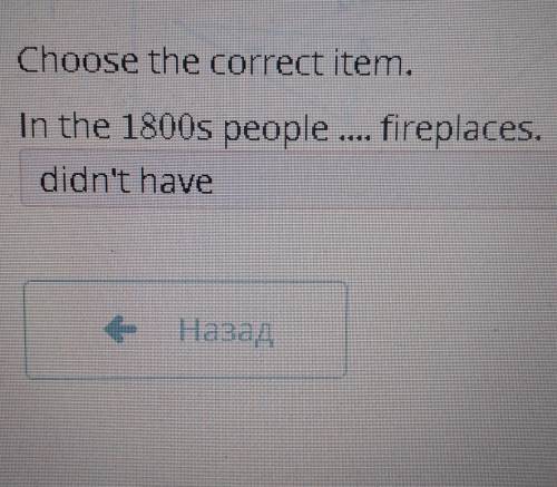 Choose the correct item.In the 1800s people... fireplaceshaddidn't have​