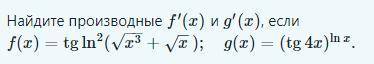 Найдите производные f'(x) и g'(x), если f(x) = tg ln^2 (корень x^3 + корень х); g(x) = (tg4x)^lnx