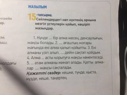 бет 15 тапсырма - сөйлемді үстеулермен толықтырып жаз\ дополните предложения наречиями и запиши\