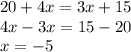 20 + 4x = 3x + 15 \\ 4x - 3x = 15 - 20 \\ x = - 5