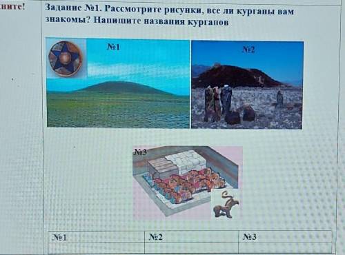 Задание 1. Рассмотрите рисунки, все ли курганы вам знакомы? Напишите названия курганов срочто​