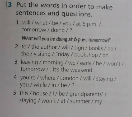 Put the words in order to makesentences and questions.1 will / what/be/you / at 6 p.m. /tomorrow / d