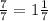 \frac{7}{7} = 1\frac{1}{7}