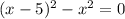 (x - 5) { }^{2} - x {}^{2} = 0