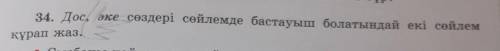 34. Дос, әке сөздері сөйлемде бастауыш болатындай екі сөйлемокақұра,​