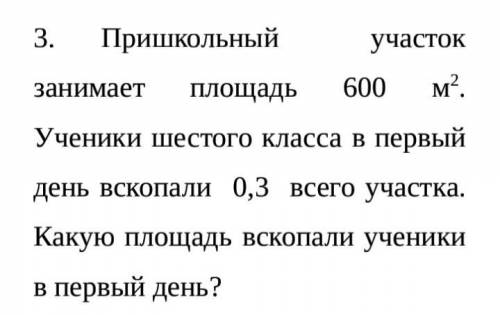 Пришкольный участок занимает площадь 600 м.кв. Ученики шестого класса в первый день вскопали 0,3 все