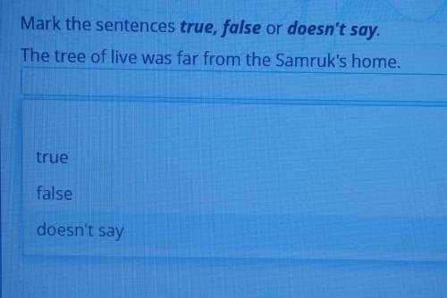 Mark the sentences true, false or doesn't say. The tree of live was far from the Samruk's home.truef