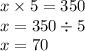 x \times 5 = 350 \\ x = 350 \div 5 \\ x = 70