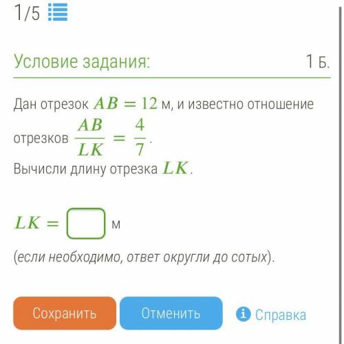 Дан отрезок = 12 м, и известно отношение отрезков =47. Вычисли длину отрезка . = м (если необходимо,