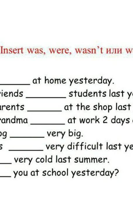 Insert was, were, wasn't HJIH weren't: I at home yesterday... My friends students last year.My paren