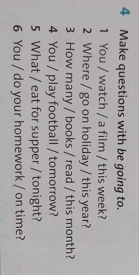 4 Make questions with be going to. 1 You / watch / a film / this week?2 Where / go on holiday / this