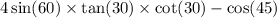 4 \sin(60) \times \tan(30) \times \cot(30) - \cos(45)