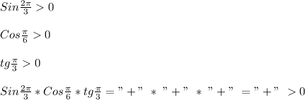 Sin\frac{2\pi }{3}0\\\\Cos\frac{\pi }{6}0\\\\tg\frac{\pi }{3}0\\\\Sin\frac{2\pi }{3}*Cos\frac{\pi }{6}*tg\frac{\pi }{3}="+" \ * \ "+" \ * \ "+" \ = "+" \ 0