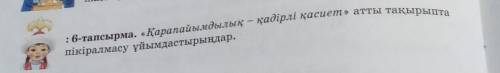 :6-тапсырма. «Қарапайымдылық – қадірлі қасиет» атты тақырыптапікіралмасу ұйымдастырыңдар.​