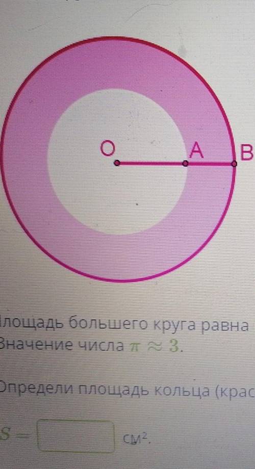 Даны два круга с общим центром 0, Площадь большого круга = 243см2. Отрезок АВ=6смЗначение числа п =3