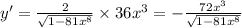 y '= \frac{2}{ \sqrt{1 - 81 {x}^{8} } } \times 36 {x}^{3} = - \frac{72 {x}^{3} }{ \sqrt{1 - 81 {x}^{8} } } \\