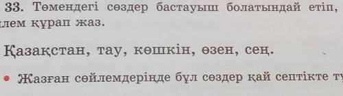 33. Төмендегі сөздер бастауыш болатындай етіп, әрқайсысымен өйлем құрап жаз.Қазақстан, тау, көшкін,