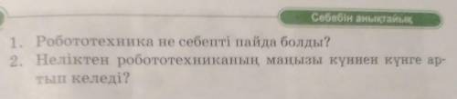 1. Робототехника не себепті пайда болды? 2. Неліктен робототехниканың маңызы күннен күнге ар-тып кел