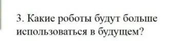 Какие роботы будут больше использоватьчя в будущем? ​