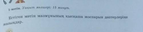 1-мəтін. Уақыт мөлшері: 15 минут. Естіген мәтін мазмұнының қысқаша жоспарын дәптерлеріңежазыңдар.​