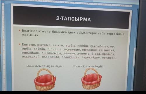 2-ТАПСЫРМА Белгісіздік жөне болымсыздық есімдіктерін себеттерге бөл ыз.Ештеңе, ештеме, ешкім,