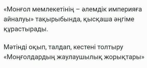 1:«Монғол мемлекетінің – әлемдік империяға айналуы» тақырыбында, қысқаша әңгіме құрастырады. 2:Мәтін