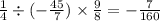 \frac{1}{4} \div ( - \frac{45}{7}) \times \frac{9}{8} = - \frac{7}{160}