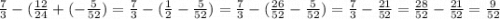 \frac{7}{3} - (\frac{12}{24} + (-\frac{5}{52}) = \frac{7}{3} - (\frac{1}{2} - \frac{5}{52}) = \frac{7}{3} - (\frac{26}{52} - \frac{5}{52}) = \frac{7}{3} - \frac{21}{52} = \frac{28}{52} - \frac{21}{52} = \frac{9}{52}