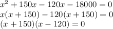 x {}^{2} + 150x - 120x - 18000 = 0 \\ x(x + 150) - 120(x + 150) = 0 \\ (x + 150)(x - 120) = 0 \\