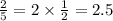 \frac{2}{5} = 2 \times \frac{1}{2} = 2.5