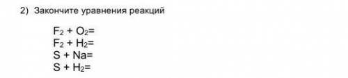 1)    Закончите уравнения реакций F2 + O2=F2 + H2=S + Na=S + H2=​